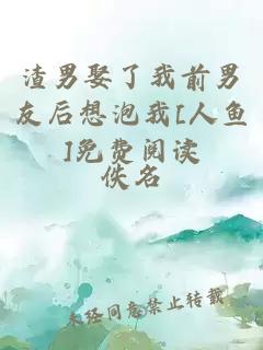 渣男娶了我前男友后想泡我[人鱼]免费阅读