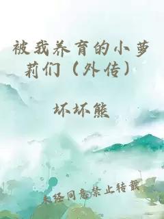 被我养育的小萝莉们（外传）