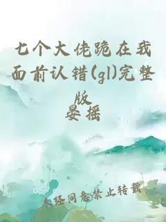 七个大佬跪在我面前认错(gl)完整版