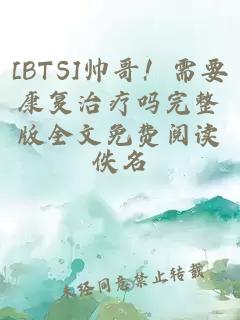 [BTS]帅哥！需要康复治疗吗完整版全文免费阅读