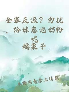 全家反派?勿扰,给妹崽泡奶粉呢
