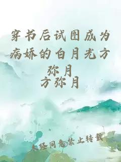 穿书后试图成为病娇的白月光方弥月
