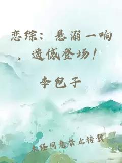 恋综:悬溺一响,遗憾登场!