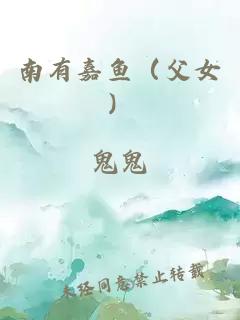 南有嘉鱼(父女)